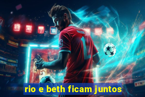 rio e beth ficam juntos